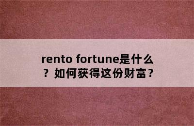 rento fortune是什么？如何获得这份财富？